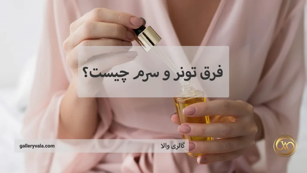 بررسی تفاوت های تونر و سرم صورت