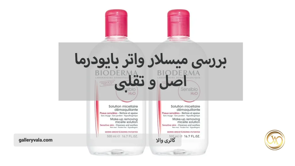 بررسی میسلار واتر بایودرما اصل و تقلبی