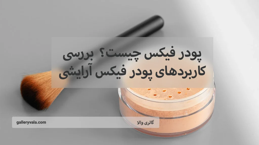 پودر فیکس چیست؟ - بررسی کاربردهای پودر فیکس آرایشی
