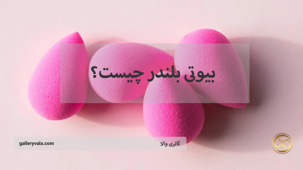 بیوتی بلندر چیست؟ همه چیز درباره انواع، کاربردها و نحوه استفاده از این ابزار زیبایی