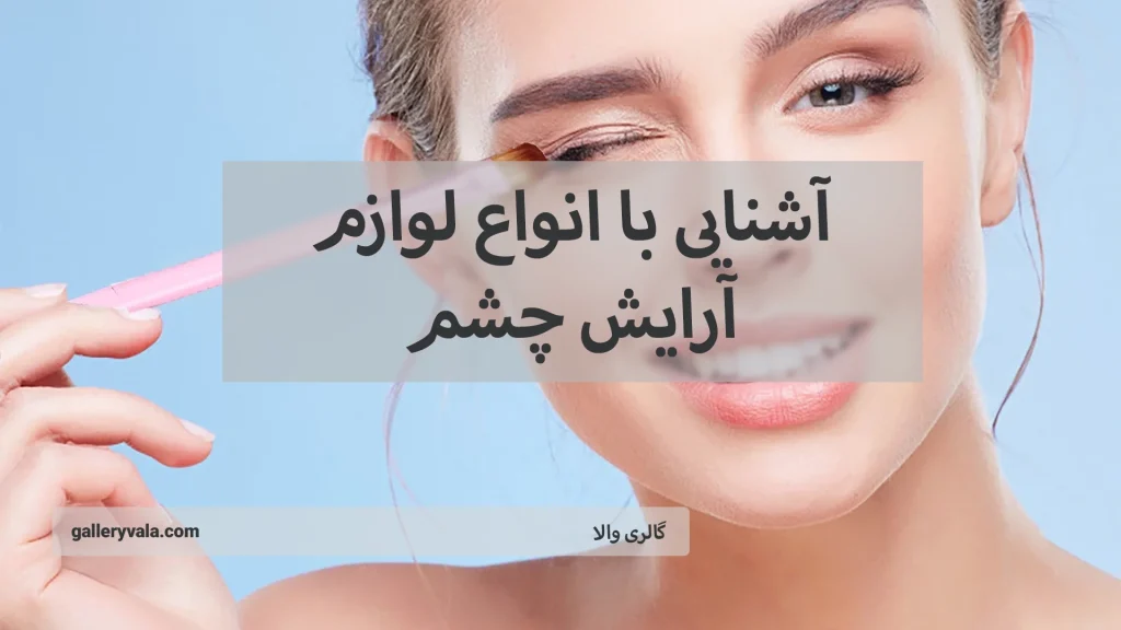 آشنایی با انواع لوازم آرایش چشم؛ از سایههای زیبا تا خط چشمهای خیرهکنند