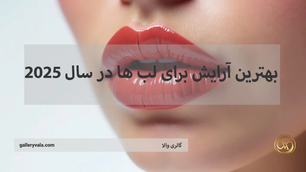 معرفی بهترین آرایش برای لبها در سال 2025؛ انواع مدلها و ترندهای جدید لب که باید امتحان کنید