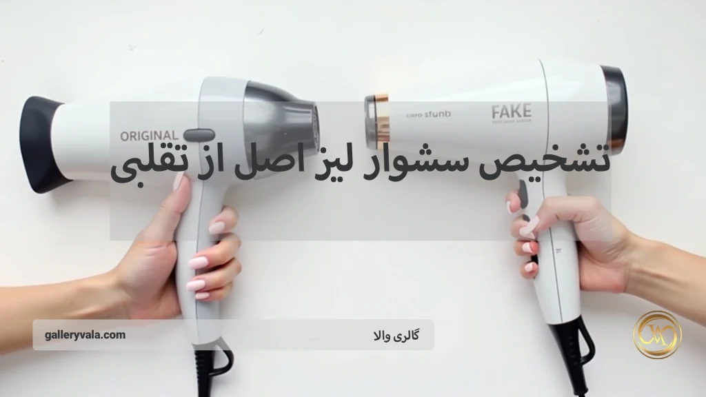 تشخیص سشوار لیز اصل از تقلبی- نکات حیاتی برای انتخاب محصول واقعی