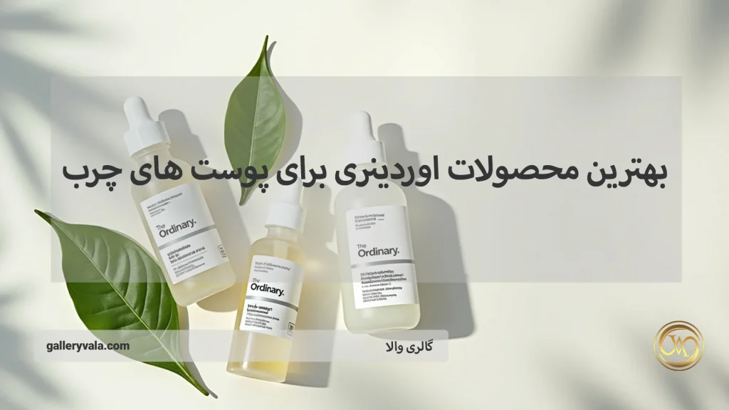 بهنرین محصولات اوردینری برای پوست چرب