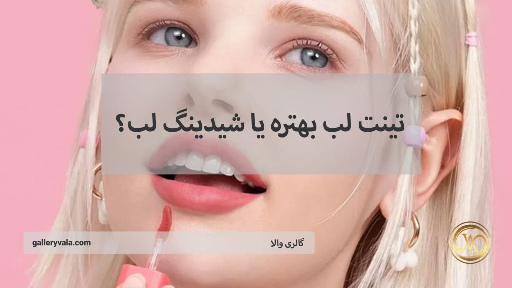 تینت لب بهتره یا شیدینگ لب؟ مقایسه کامل مزایا، معایب و ماندگاری در سال ۲۰۲۵ | گالری والا